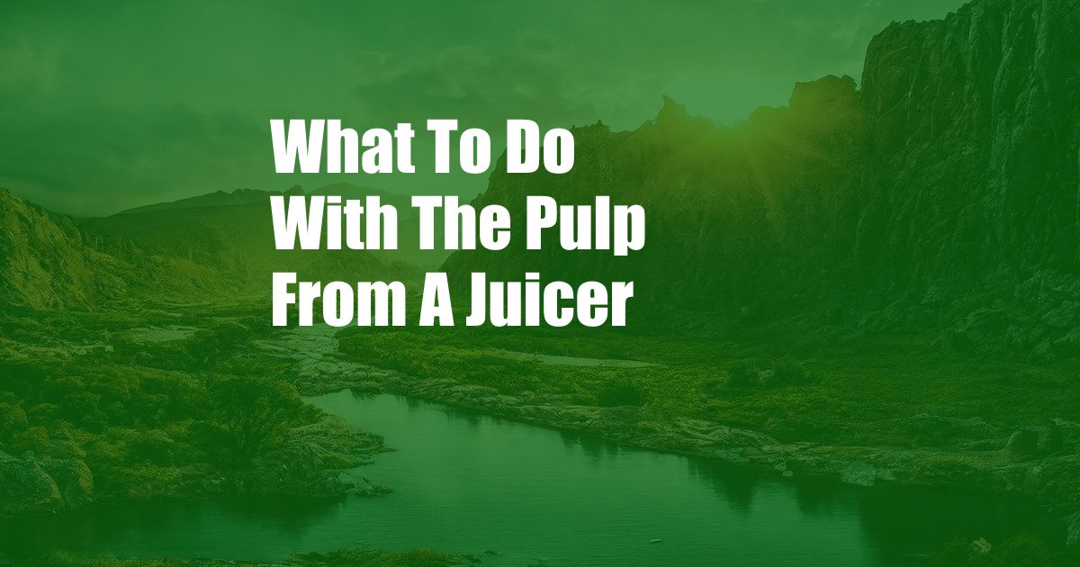 What To Do With The Pulp From A Juicer