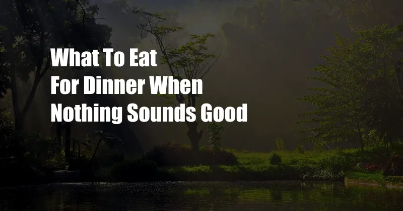 What To Eat For Dinner When Nothing Sounds Good