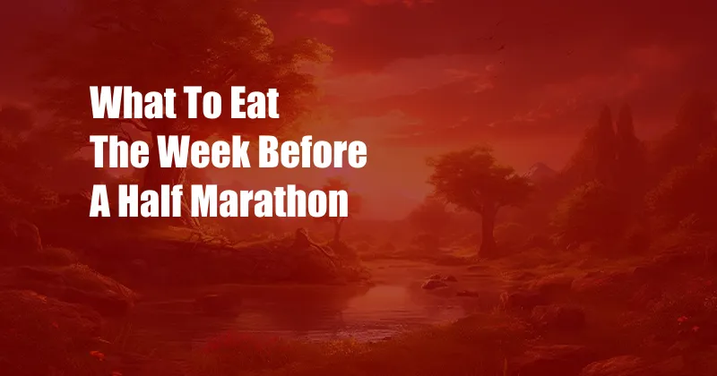 What To Eat The Week Before A Half Marathon
