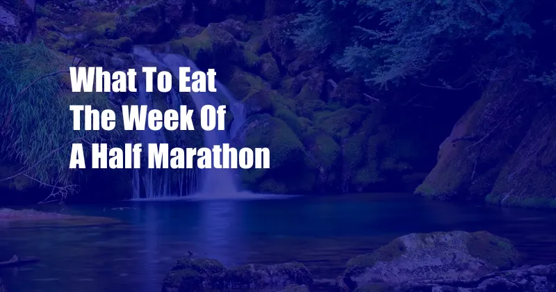 What To Eat The Week Of A Half Marathon