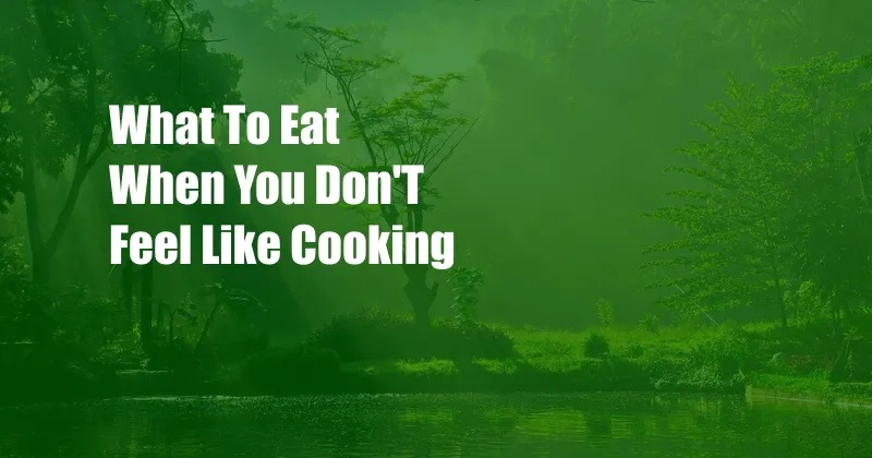 What To Eat When You Don'T Feel Like Cooking