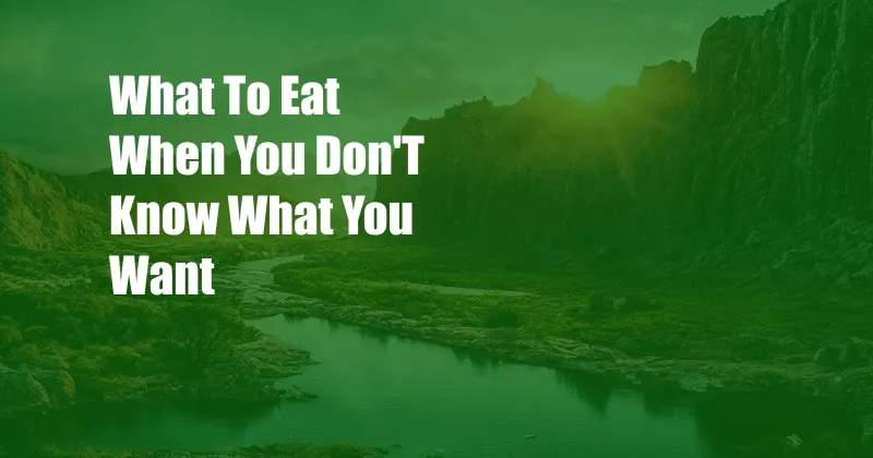 What To Eat When You Don'T Know What You Want