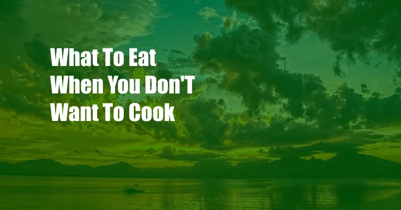 What To Eat When You Don'T Want To Cook