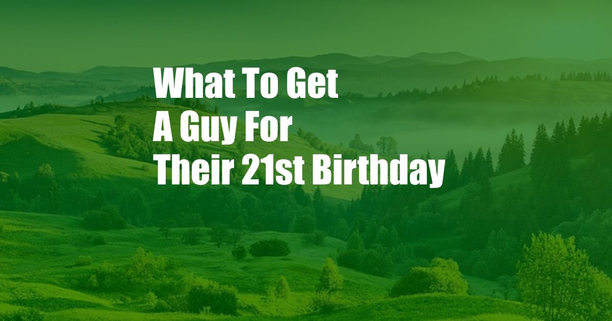 What To Get A Guy For Their 21st Birthday