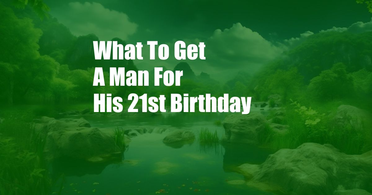 What To Get A Man For His 21st Birthday