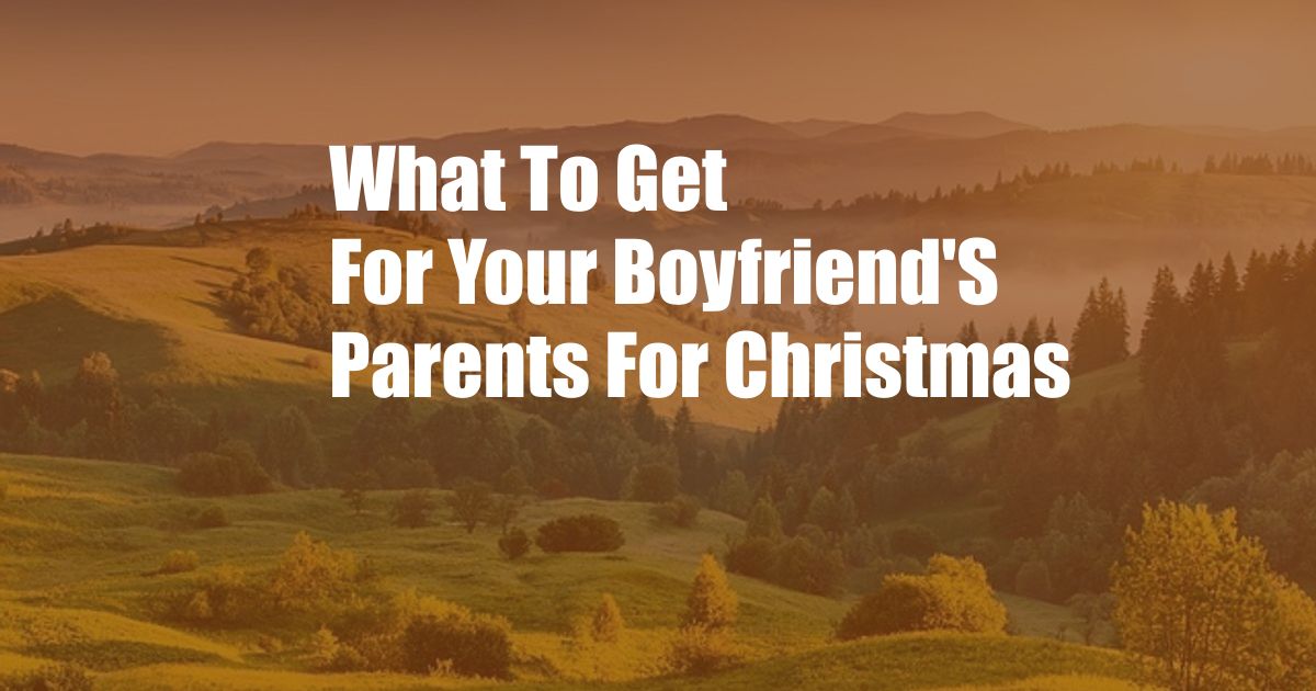 What To Get For Your Boyfriend'S Parents For Christmas