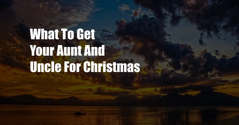 What To Get Your Aunt And Uncle For Christmas