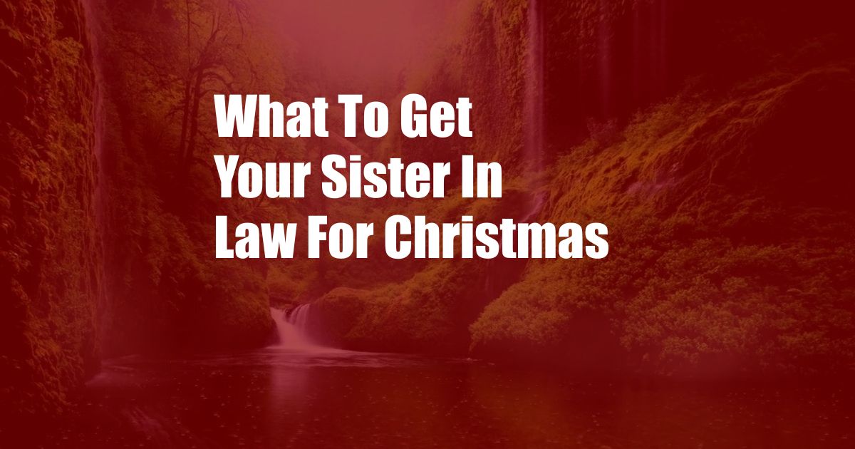 What To Get Your Sister In Law For Christmas