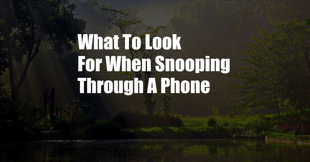 What To Look For When Snooping Through A Phone