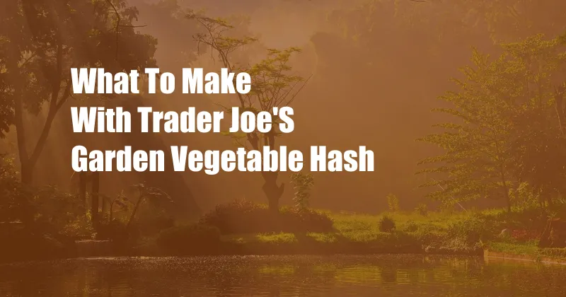 What To Make With Trader Joe'S Garden Vegetable Hash