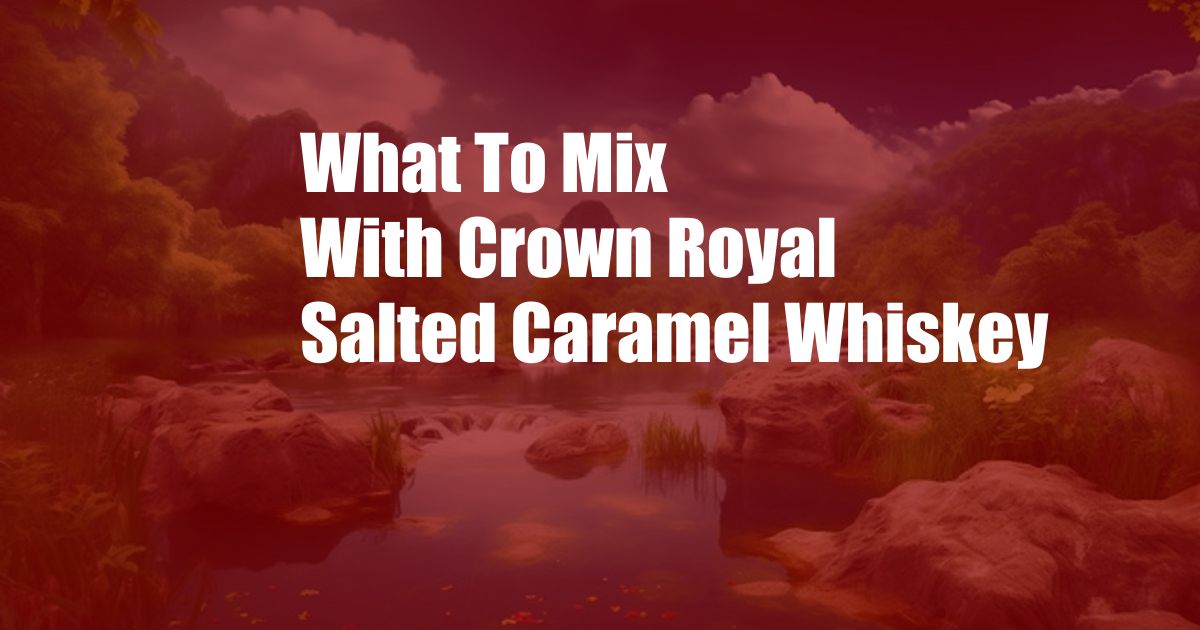 What To Mix With Crown Royal Salted Caramel Whiskey