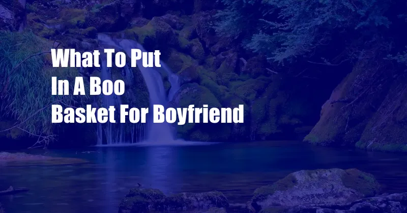 What To Put In A Boo Basket For Boyfriend