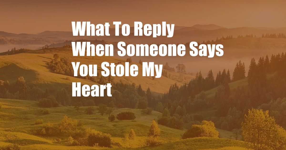 What To Reply When Someone Says You Stole My Heart