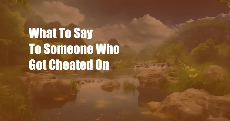 What To Say To Someone Who Got Cheated On