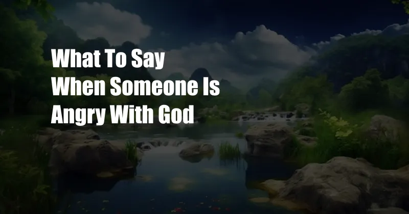 What To Say When Someone Is Angry With God