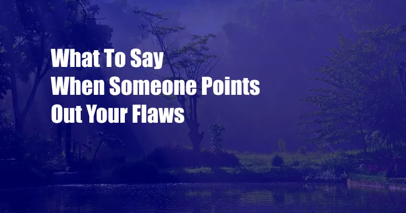 What To Say When Someone Points Out Your Flaws