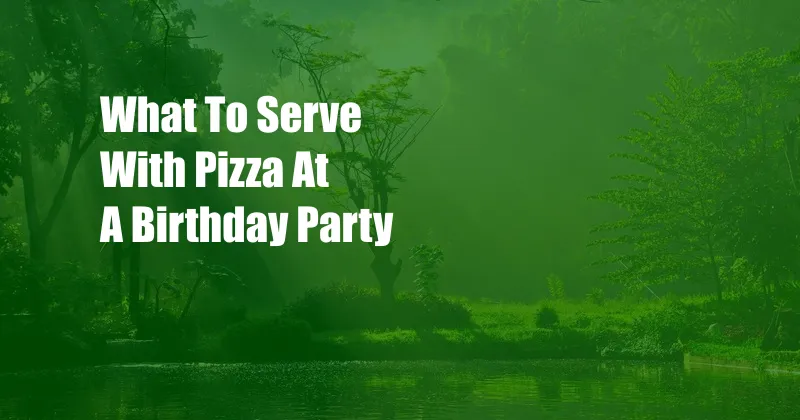 What To Serve With Pizza At A Birthday Party
