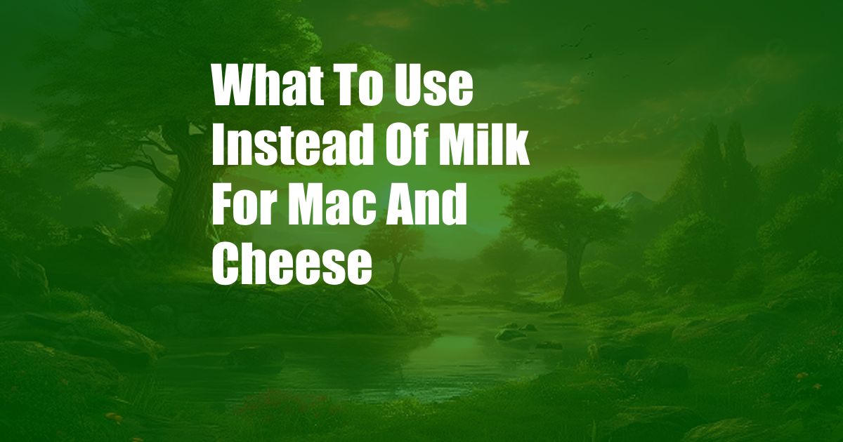 What To Use Instead Of Milk For Mac And Cheese
