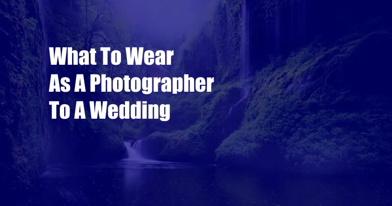 What To Wear As A Photographer To A Wedding