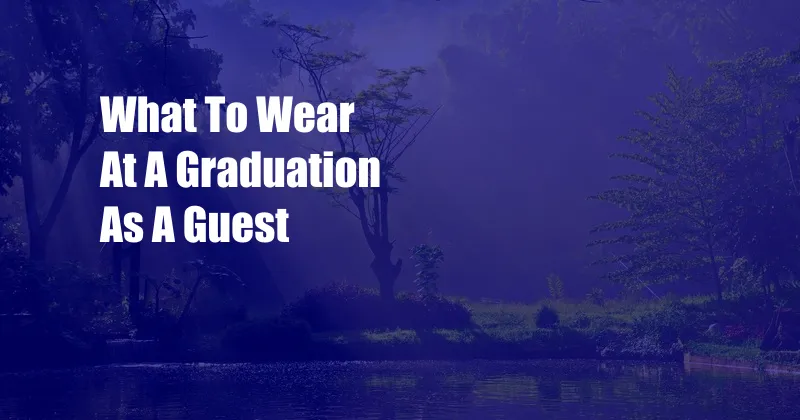 What To Wear At A Graduation As A Guest