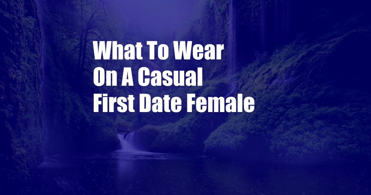 What To Wear On A Casual First Date Female