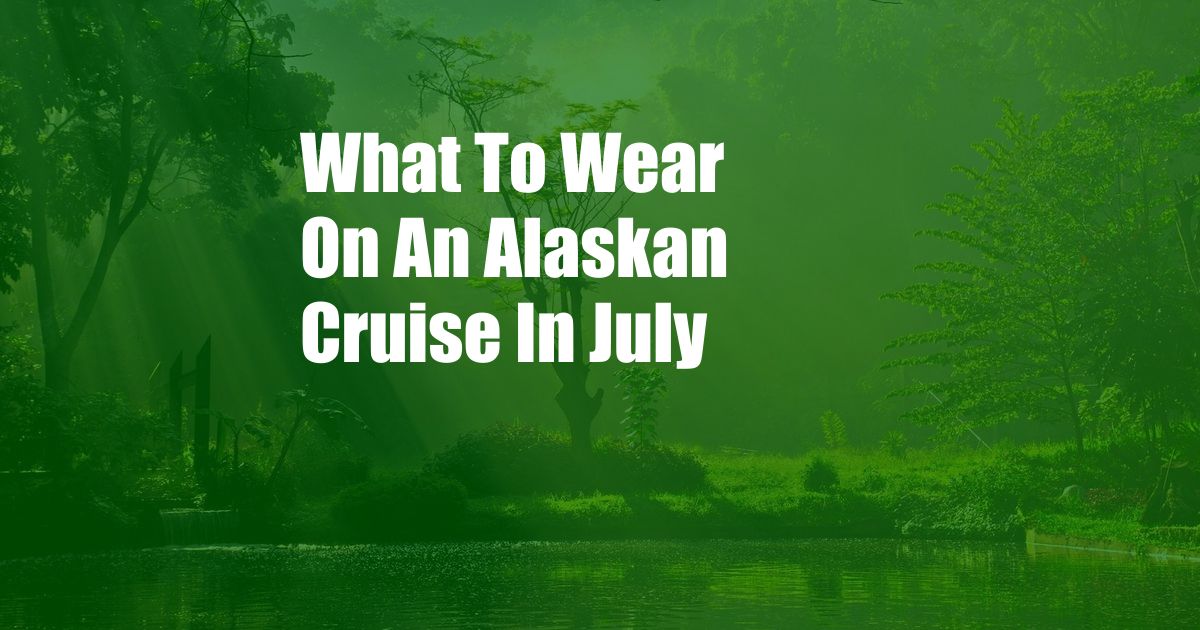 What To Wear On An Alaskan Cruise In July