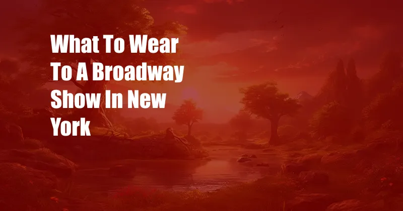 What To Wear To A Broadway Show In New York