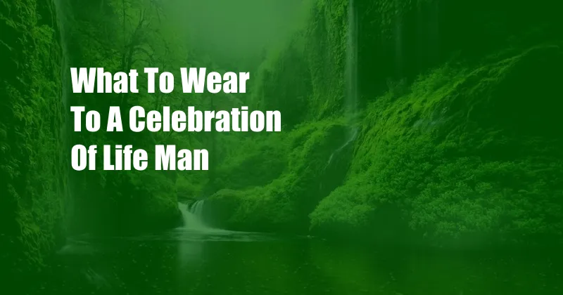 What To Wear To A Celebration Of Life Man