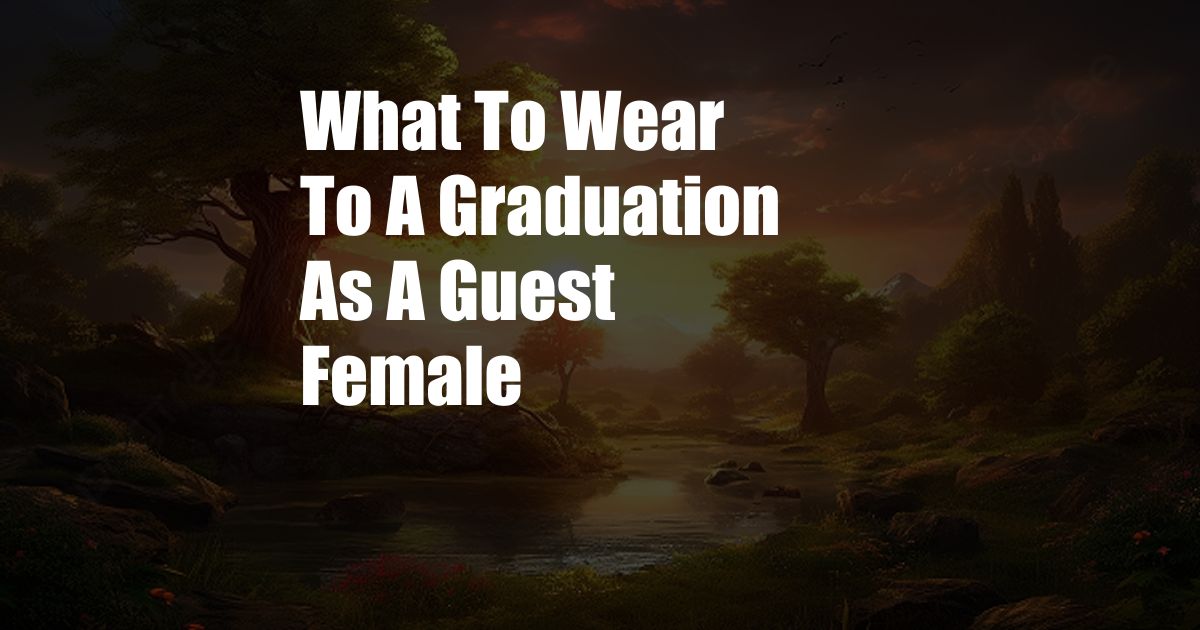 What To Wear To A Graduation As A Guest Female