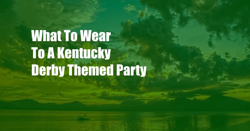 What To Wear To A Kentucky Derby Themed Party