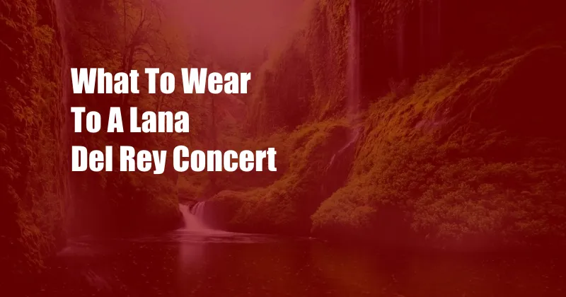 What To Wear To A Lana Del Rey Concert