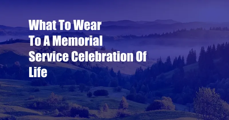 What To Wear To A Memorial Service Celebration Of Life