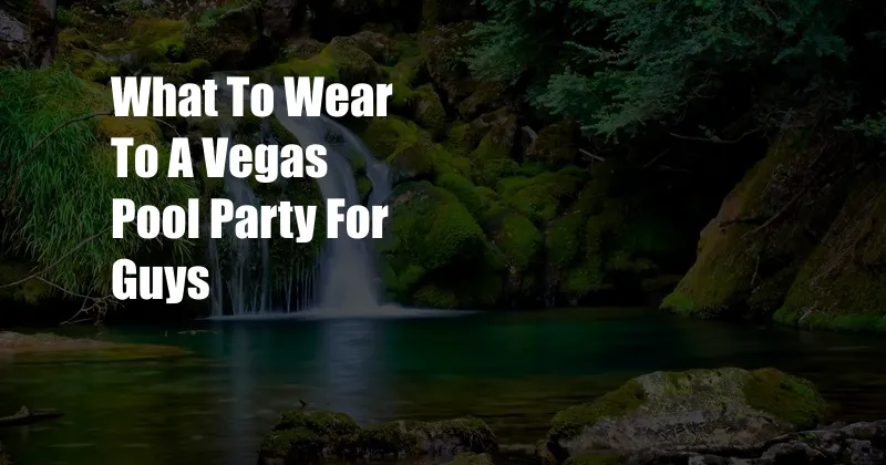 What To Wear To A Vegas Pool Party For Guys