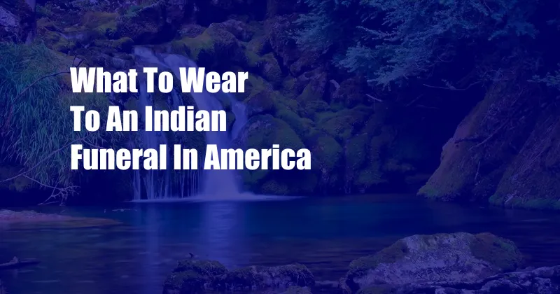 What To Wear To An Indian Funeral In America