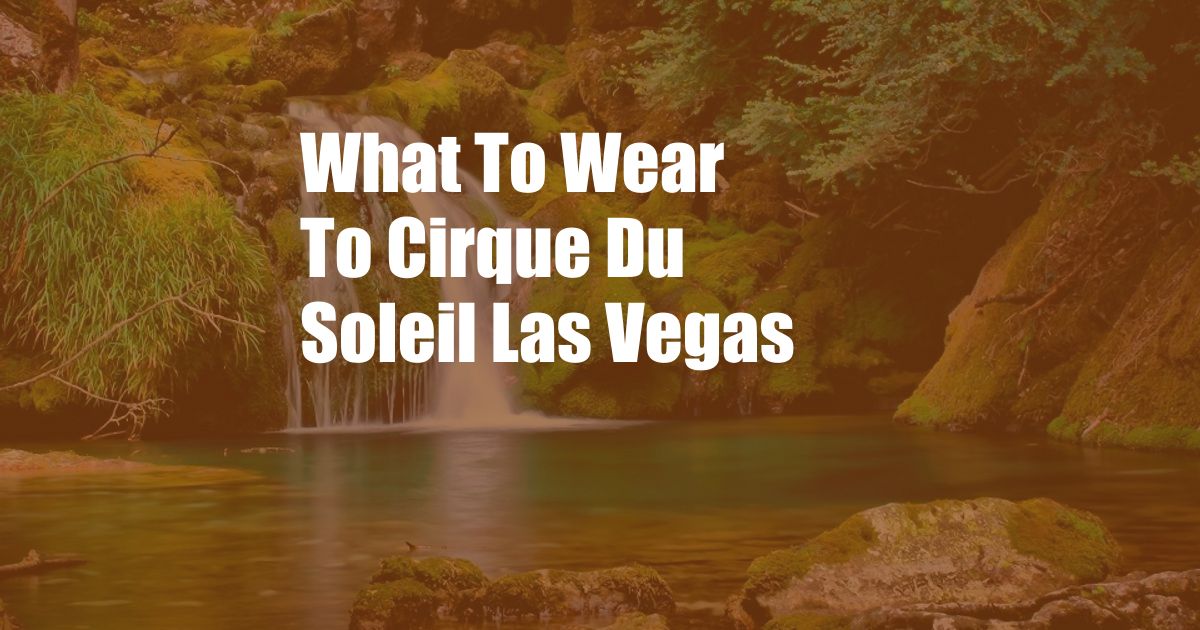 What To Wear To Cirque Du Soleil Las Vegas