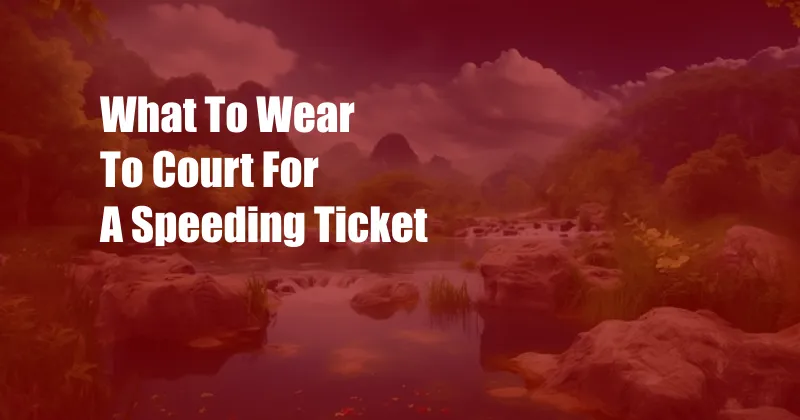 What To Wear To Court For A Speeding Ticket