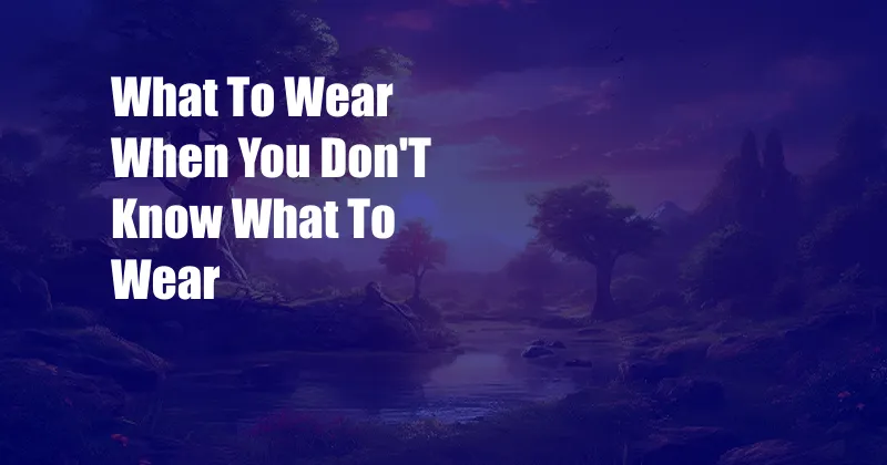 What To Wear When You Don'T Know What To Wear