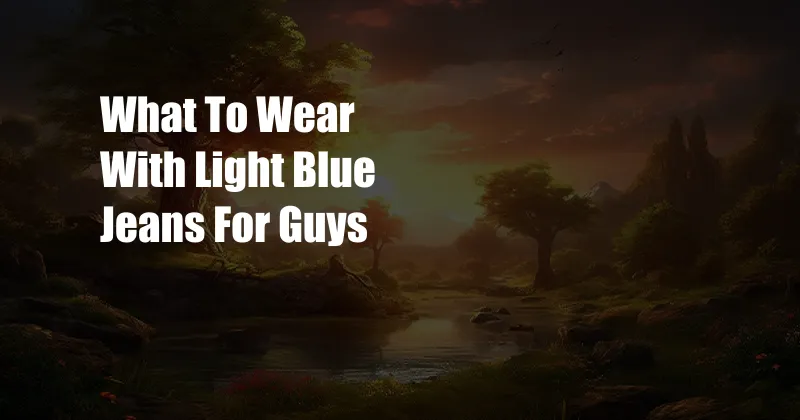 What To Wear With Light Blue Jeans For Guys