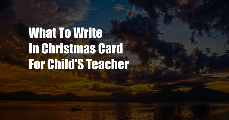 What To Write In Christmas Card For Child'S Teacher