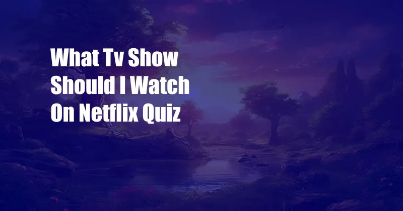 What Tv Show Should I Watch On Netflix Quiz
