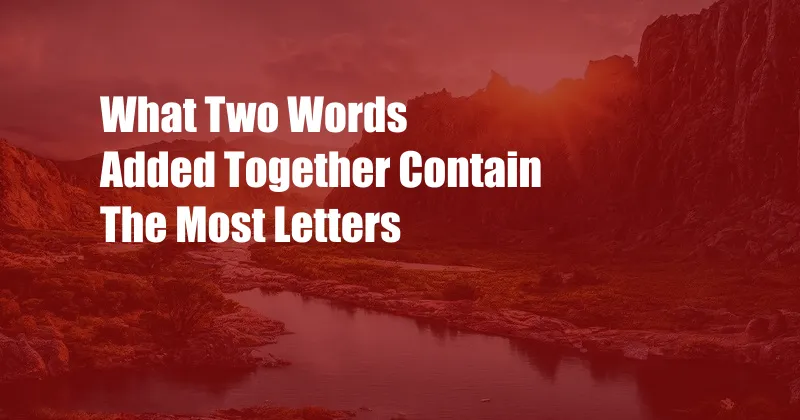 What Two Words Added Together Contain The Most Letters