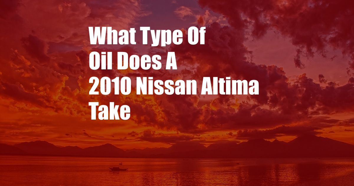 What Type Of Oil Does A 2010 Nissan Altima Take