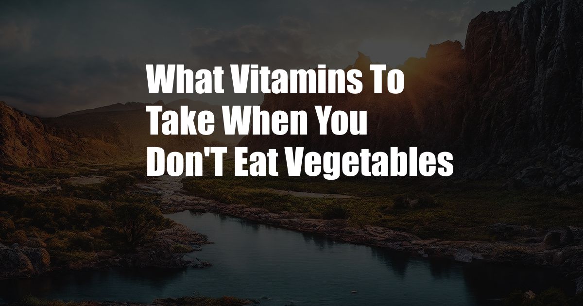 What Vitamins To Take When You Don'T Eat Vegetables