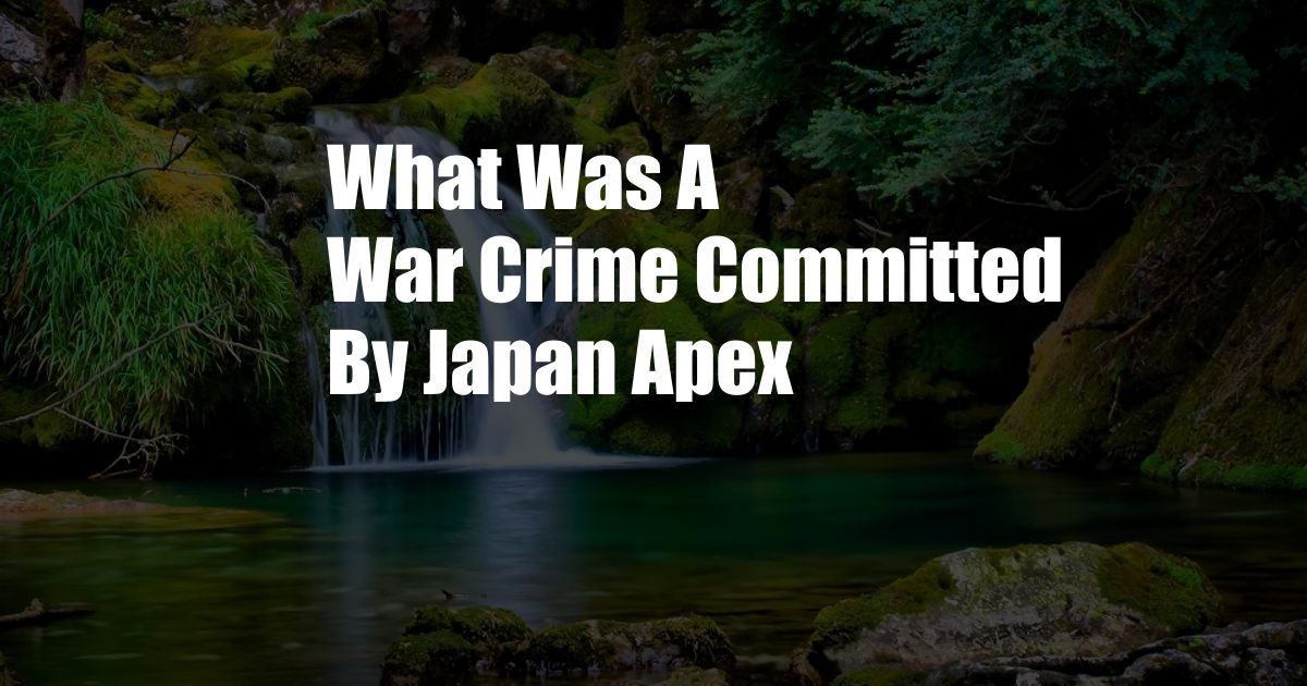 What Was A War Crime Committed By Japan Apex