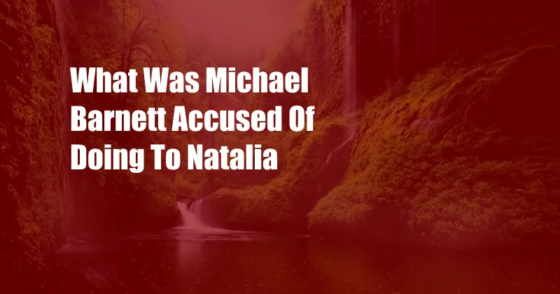 What Was Michael Barnett Accused Of Doing To Natalia