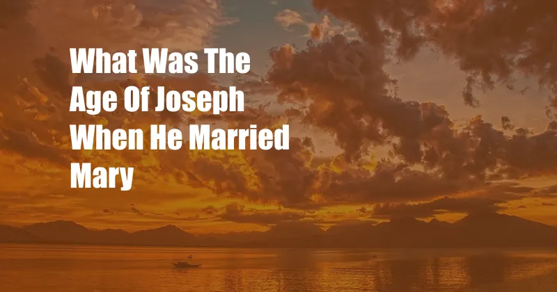 What Was The Age Of Joseph When He Married Mary