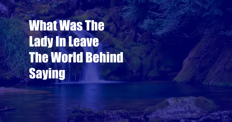 What Was The Lady In Leave The World Behind Saying