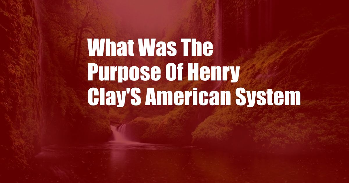 What Was The Purpose Of Henry Clay'S American System