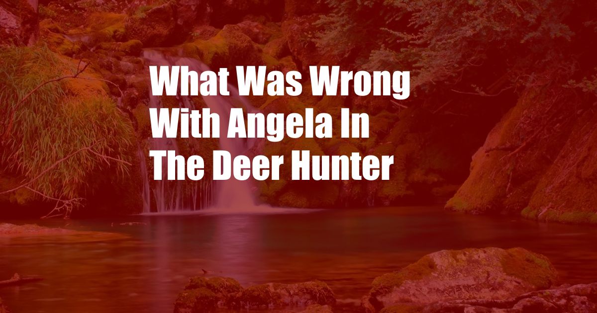 What Was Wrong With Angela In The Deer Hunter