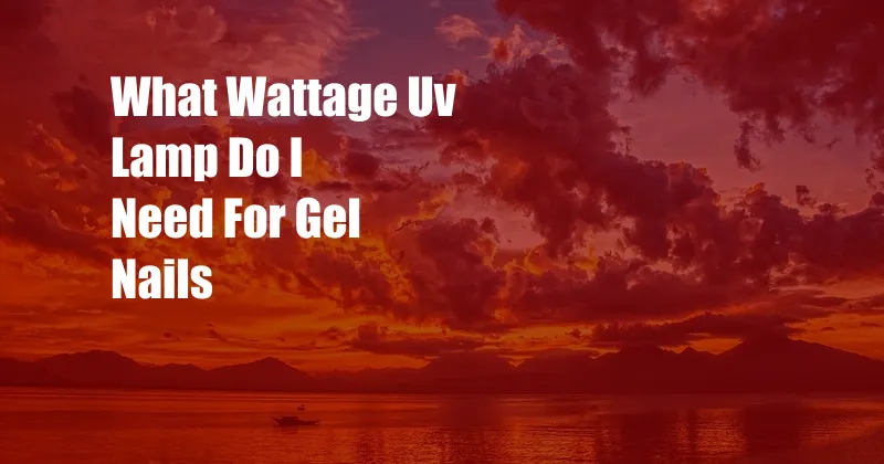 What Wattage Uv Lamp Do I Need For Gel Nails